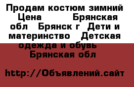 Продам костюм зимний › Цена ­ 700 - Брянская обл., Брянск г. Дети и материнство » Детская одежда и обувь   . Брянская обл.